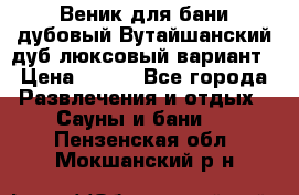 Веник для бани дубовый Вутайшанский дуб люксовый вариант › Цена ­ 100 - Все города Развлечения и отдых » Сауны и бани   . Пензенская обл.,Мокшанский р-н